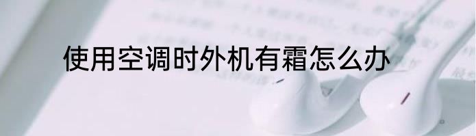使用空调时外机有霜怎么办