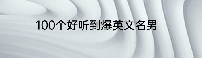 100个好听到爆英文名男