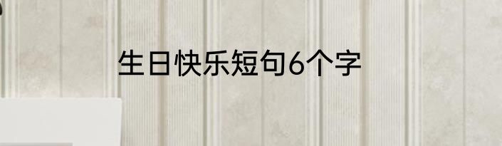 生日快乐短句6个字