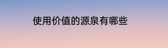 使用价值的源泉有哪些