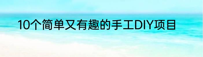 10个简单又有趣的手工DIY项目