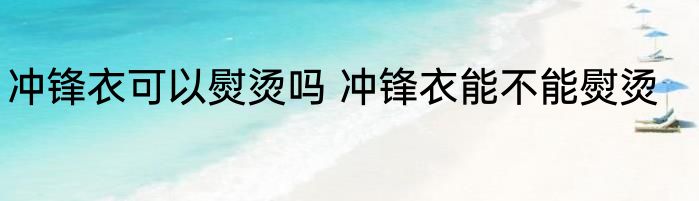 冲锋衣可以熨烫吗 冲锋衣能不能熨烫