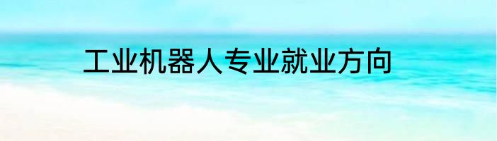 工业机器人专业就业方向