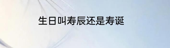 生日叫寿辰还是寿诞