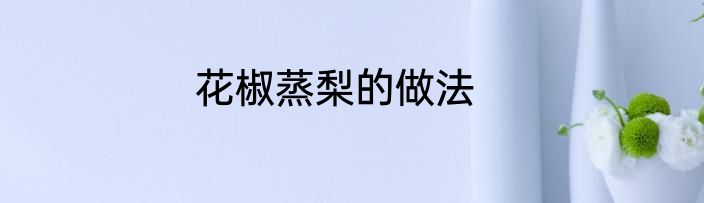 花椒蒸梨的做法