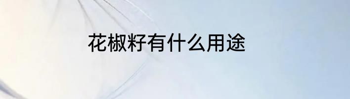 花椒籽有什么用途