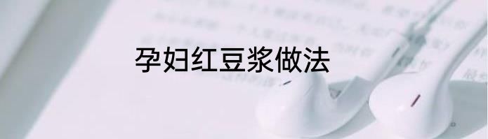 孕妇红豆浆做法