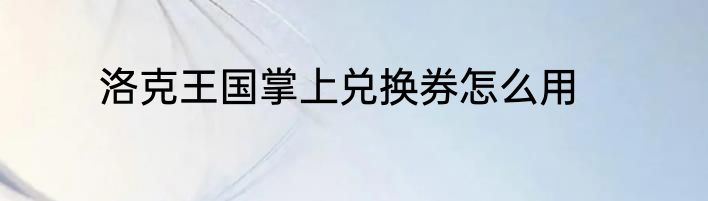 洛克王国掌上兑换券怎么用