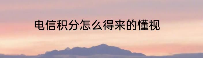 电信积分怎么得来的懂视