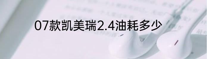07款凯美瑞2.4油耗多少