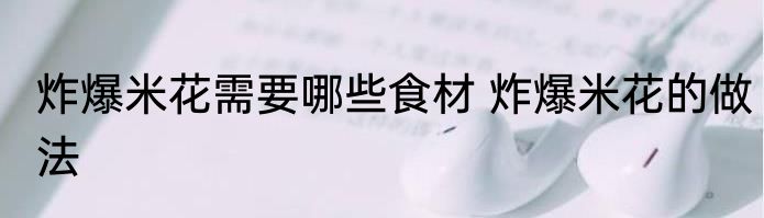 炸爆米花需要哪些食材 炸爆米花的做法