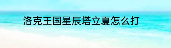 洛克王国星辰塔立夏怎么打