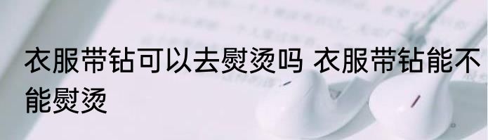 衣服带钻可以去熨烫吗 衣服带钻能不能熨烫