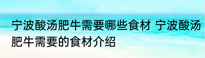宁波酸汤肥牛需要哪些食材 宁波酸汤肥牛需要的食材介绍