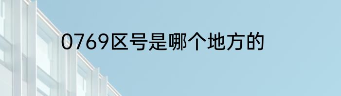 0769区号是哪个地方的