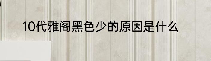 10代雅阁黑色少的原因是什么