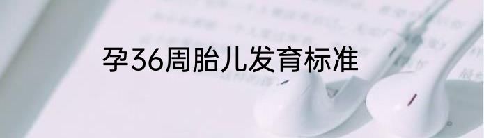孕36周胎儿发育标准