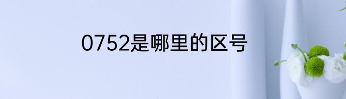0752是哪里的区号