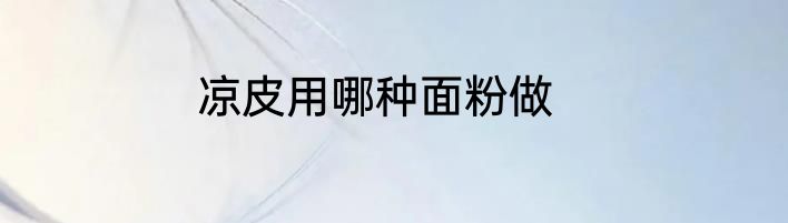 凉皮用哪种面粉做