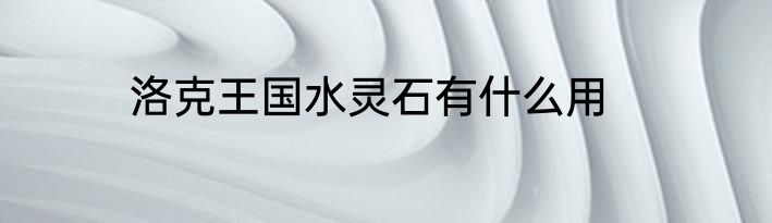 洛克王国水灵石有什么用