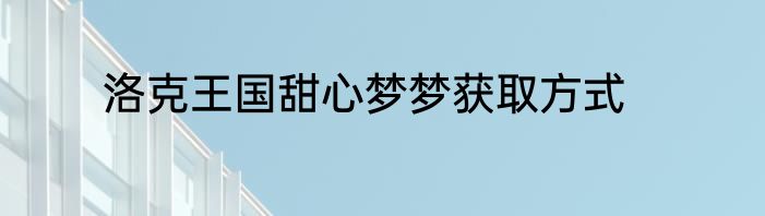 洛克王国甜心梦梦获取方式