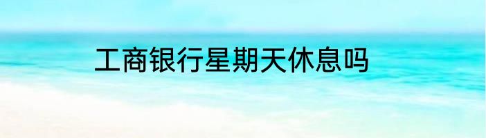 工商银行星期天休息吗
