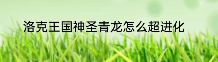 洛克王国神圣青龙怎么超进化