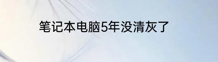 笔记本电脑5年没清灰了