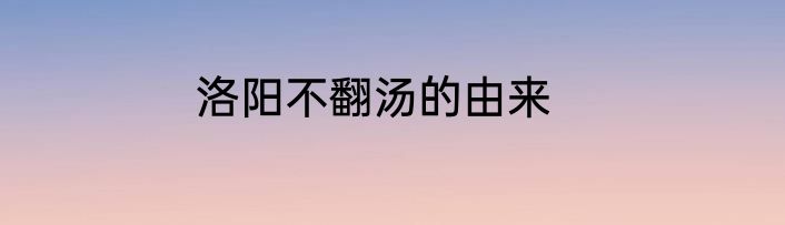 洛阳不翻汤的由来