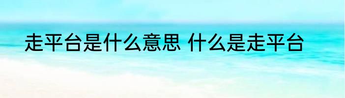 走平台是什么意思 什么是走平台