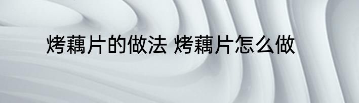 烤藕片的做法 烤藕片怎么做