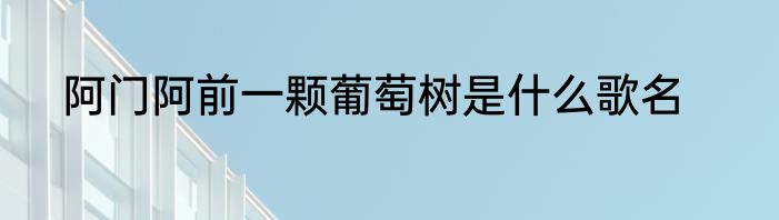 阿门阿前一颗葡萄树是什么歌名