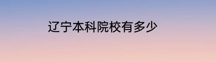 辽宁本科院校有多少