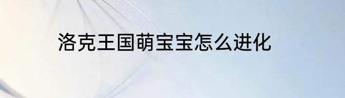 洛克王国萌宝宝怎么进化