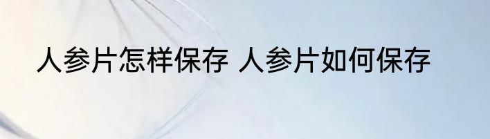 人参片怎样保存 人参片如何保存