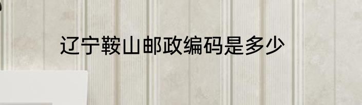 辽宁鞍山邮政编码是多少