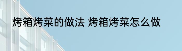 烤箱烤菜的做法 烤箱烤菜怎么做