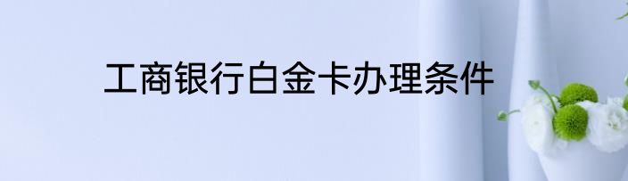 工商银行白金卡办理条件