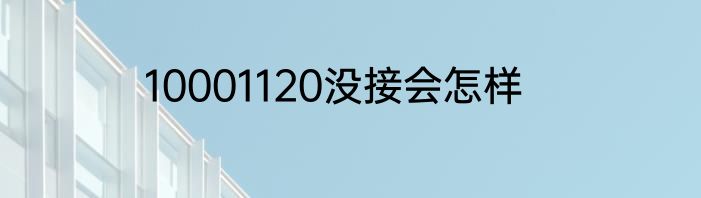 10001120没接会怎样