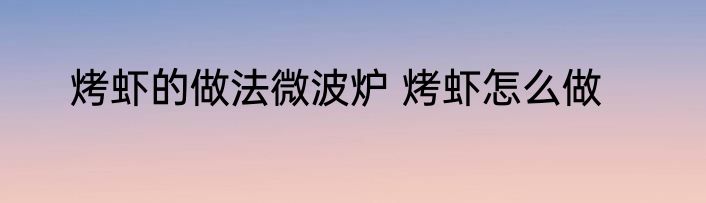 烤虾的做法微波炉 烤虾怎么做