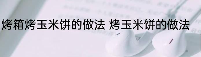 烤箱烤玉米饼的做法 烤玉米饼的做法