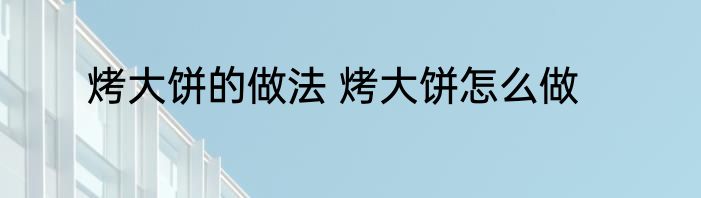 烤大饼的做法 烤大饼怎么做