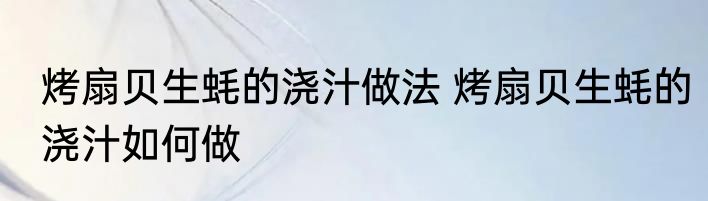 烤扇贝生蚝的浇汁做法 烤扇贝生蚝的浇汁如何做