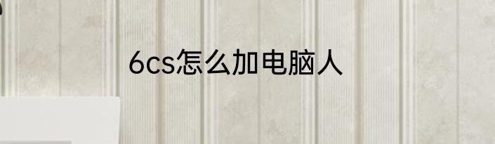 6cs怎么加电脑人
