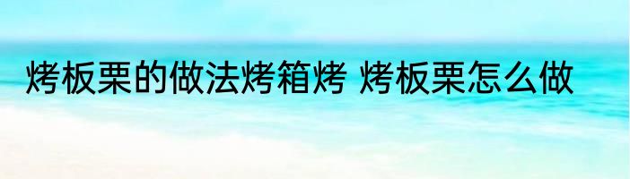烤板栗的做法烤箱烤 烤板栗怎么做