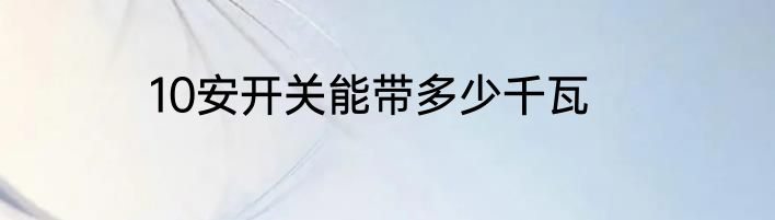 10安开关能带多少千瓦