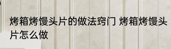 烤箱烤馒头片的做法窍门 烤箱烤馒头片怎么做