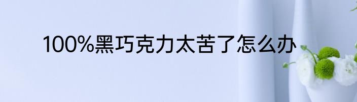 100%黑巧克力太苦了怎么办