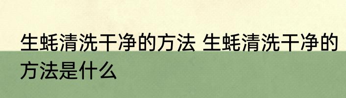 生蚝清洗干净的方法 生蚝清洗干净的方法是什么