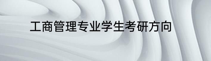 工商管理专业学生考研方向